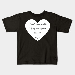 There's No One Else I'd Rather Annoy The Shit Out Of. Funny Valentines Day Saying. Kids T-Shirt